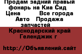 Продам задний правый фонарь на Киа Сид › Цена ­ 600 - Все города Авто » Продажа запчастей   . Краснодарский край,Геленджик г.